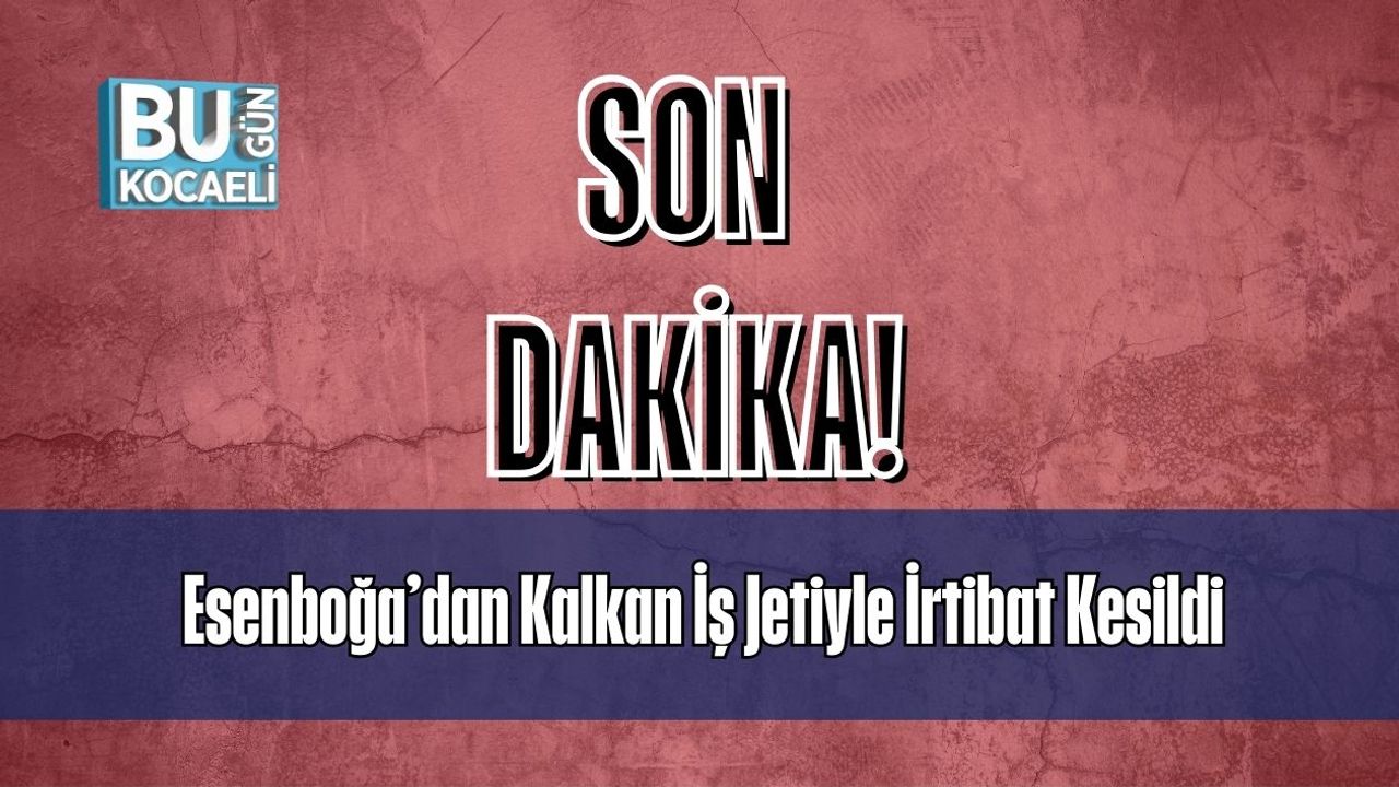 SON DAKİKA! Esenboğa’dan Kalkan İş Jetiyle İrtibat Kesildi
