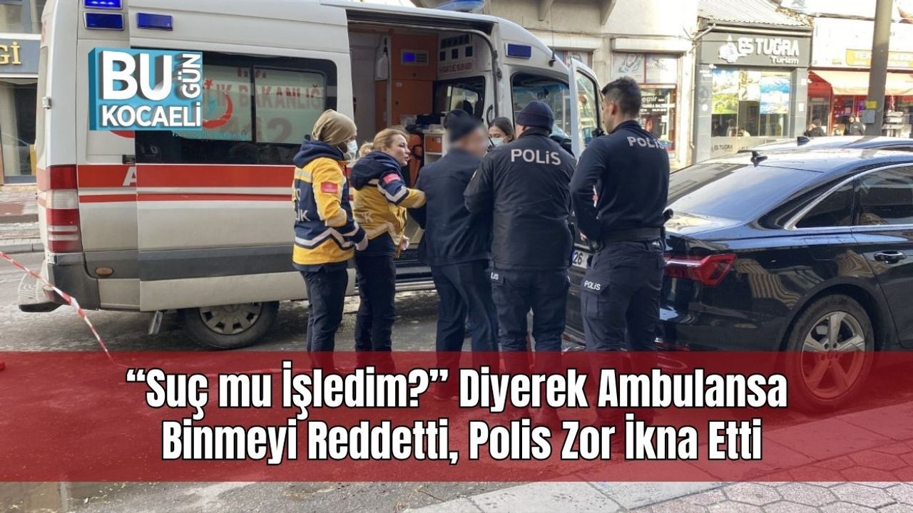 “Suç mu İşledim?” Diyerek Ambulansa Binmeyi Reddetti, Polis Zor İkna Etti