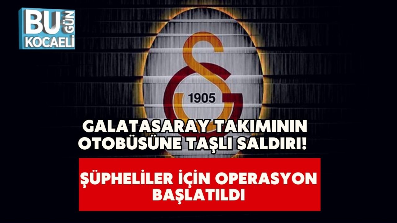 Galatasaray Takımının Otobüsüne Taşlı Saldırı! Şüpheliler İçin Operasyon Başlatıldı