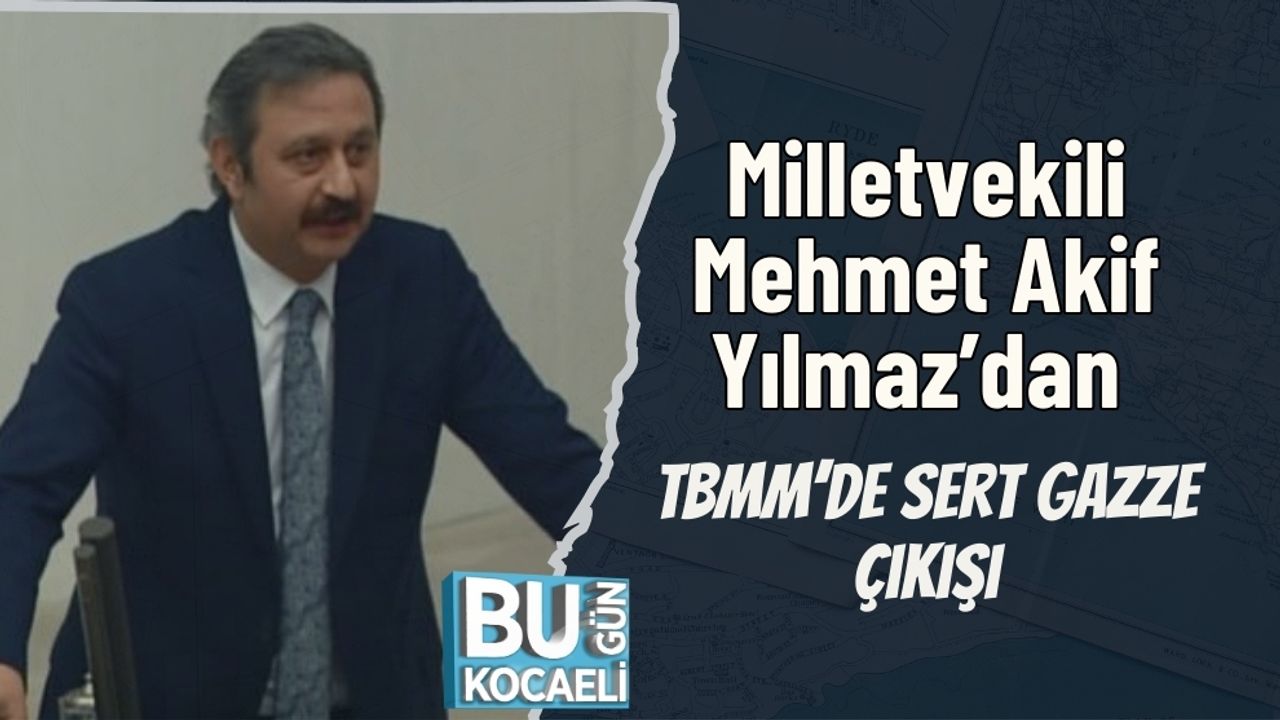 Milletvekili Mehmet Akif Yılmaz’dan TBMM’de Sert Gazze Çıkışı