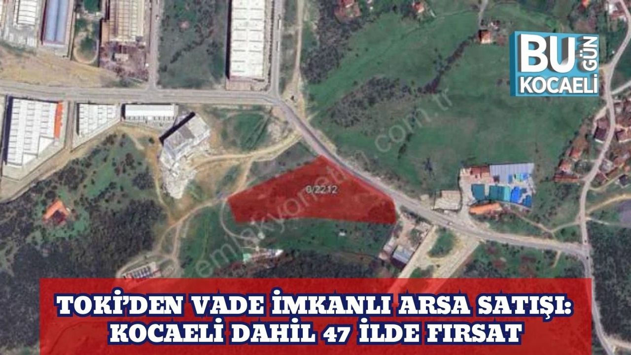 TOKİ’den Vade İmkanlı Arsa Satışı: Kocaeli Dahil 47 İlde Fırsat