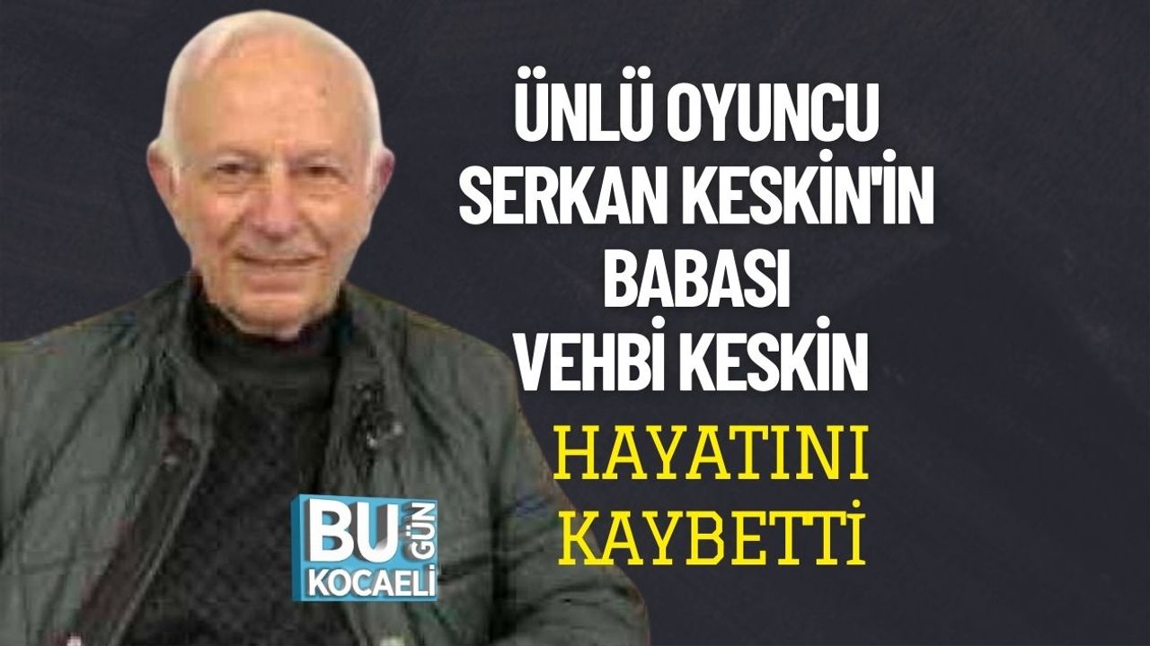 Ünlü Oyuncu Serkan Keskin'in Babası Yorgancı Vehbi Keskin Hayatını Kaybetti