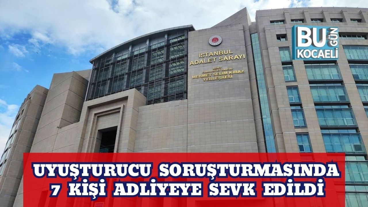 Uyuşturucu Soruşturmasında 7 Kişi Adliyeye Sevk Edildi