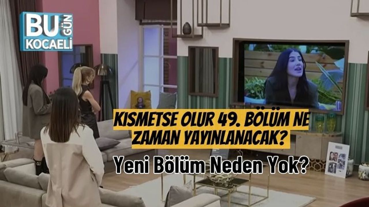 Kısmetse Olur 49. Bölüm Ne Zaman Yayınlanacak? Yeni Bölüm Neden Yok?