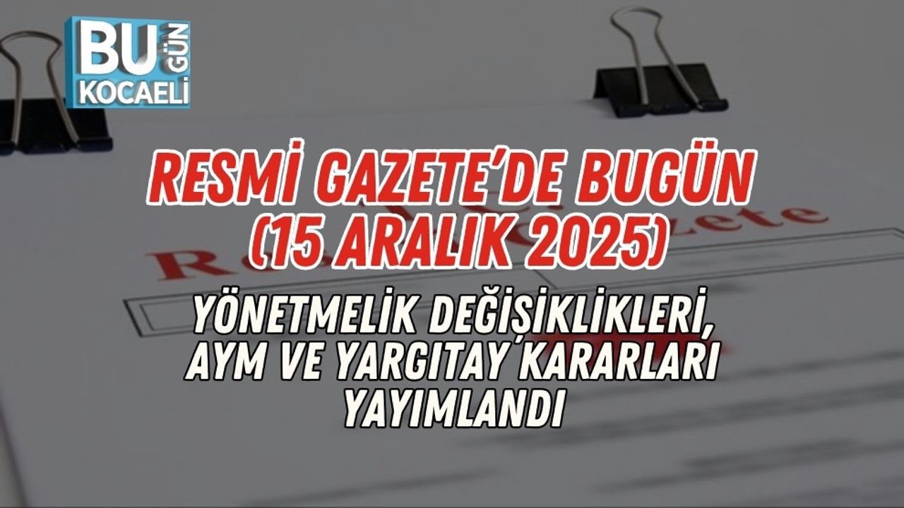 Resmi Gazete’de Bugün (15 Aralık 2025): Yönetmelik Değişiklikleri, AYM ve Yargıtay Kararları Yayımlandı