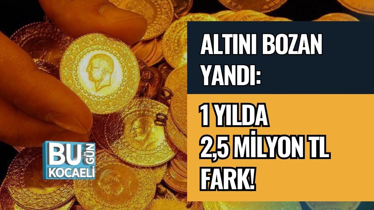 Altını Bozan Yandı: 1 Yılda 2,5 Milyon TL Fark!