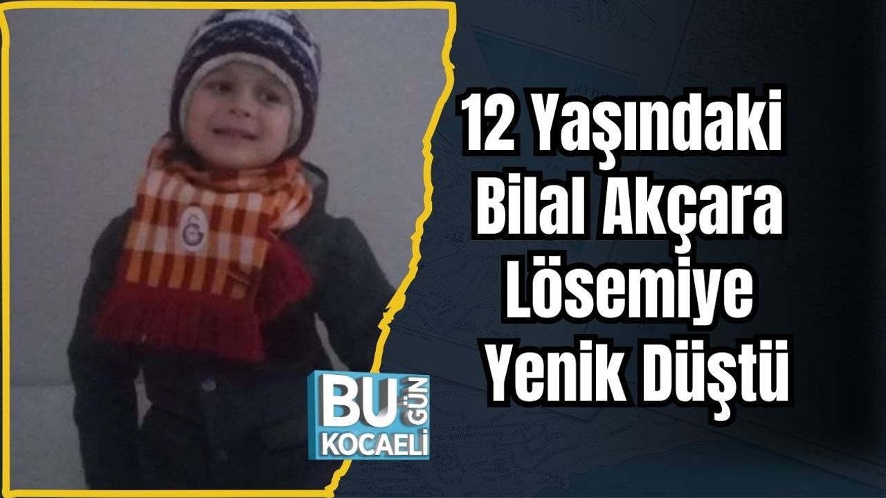12 Yaşındaki Bilal Akçara Lösemiye Yenik Düştü