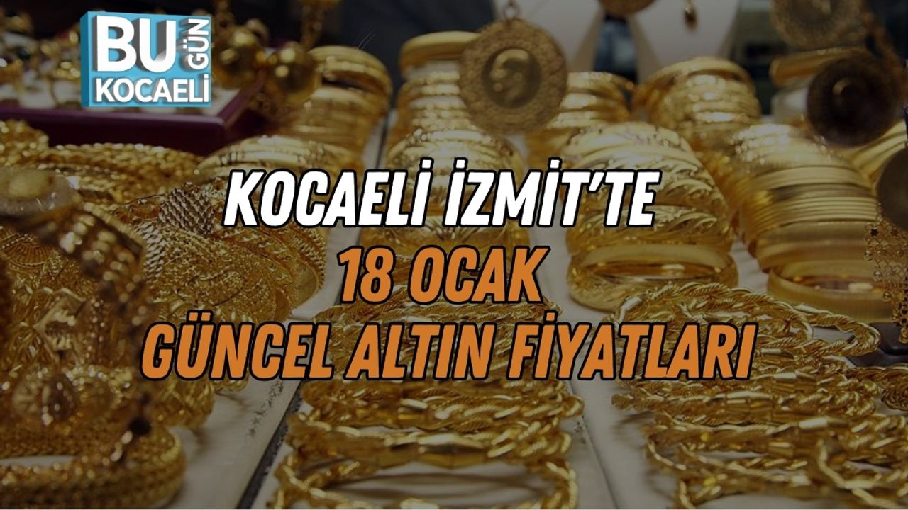 Kocaeli İzmit'te 18 Ocak Güncel Altın Fiyatları