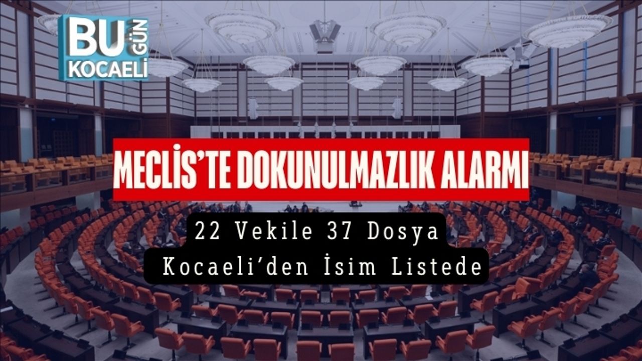 Meclis’te Dokunulmazlık Alarmı: 22 Vekile 37 Dosya, Kocaeli’den İsim Listede