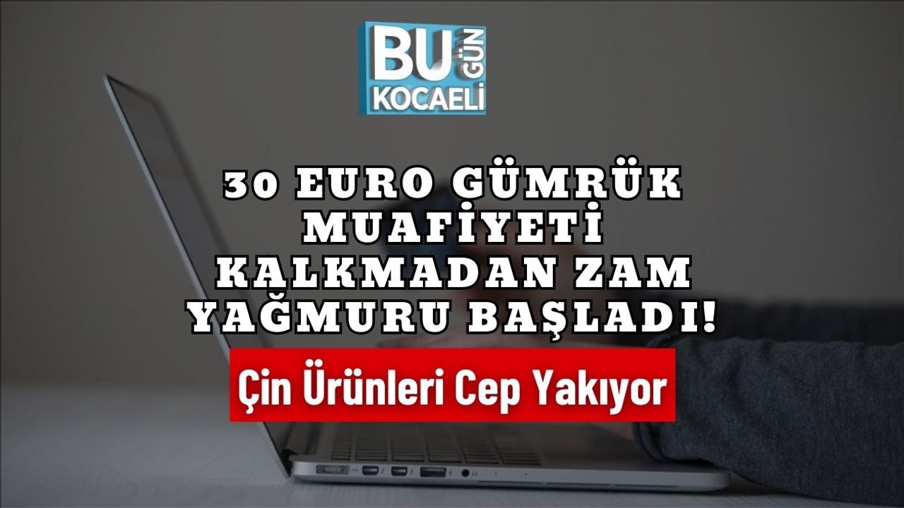 30 Euro Gümrük Muafiyeti Kalkmadan Zam Yağmuru Başladı! Çin Ürünleri Cep Yakıyor
