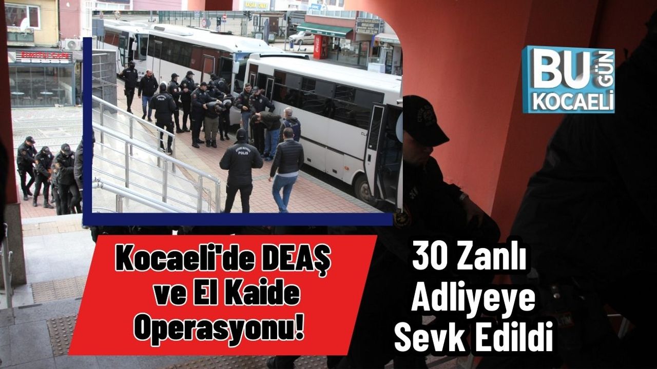 Kocaeli'de DEAŞ ve El Kaide Operasyonu! 30 Zanlı Adliyeye Sevk Edildi