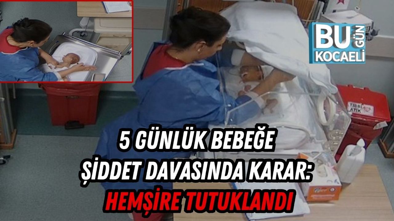 5 Günlük Bebeğe Şiddet Davasında Karar: Hemşire Tutuklandı