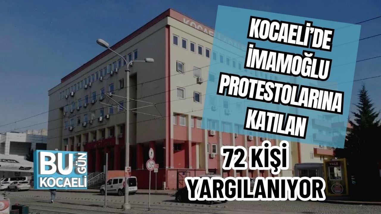 Kocaeli’de İmamoğlu Protestolarına Katılan 72 Kişi Yargılanıyor