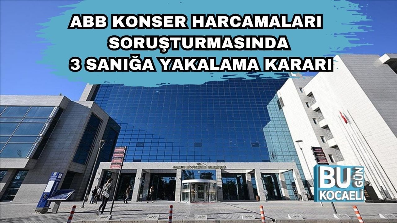 ABB Konser Harcamaları Soruşturmasında 3 Sanığa Yakalama Kararı