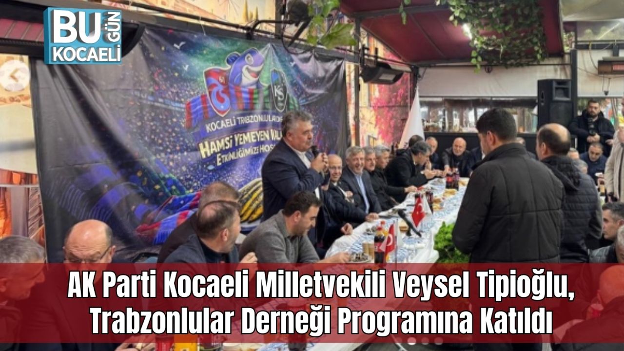 AK Parti Kocaeli Milletvekili Veysel Tipioğlu, Trabzonlular Derneği Programına Katıldı