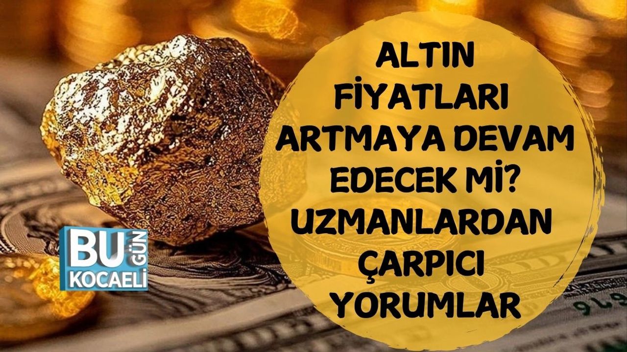 Altın Fiyatları Artmaya Devam Edecek mi? Uzmanlardan Çarpıcı Yorumlar