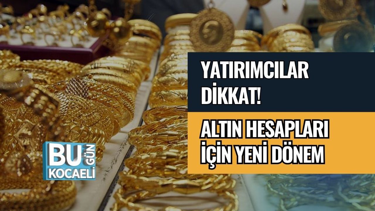 Yatırımcılar Dikkat! Altın Hesapları İçin Yeni Dönem!