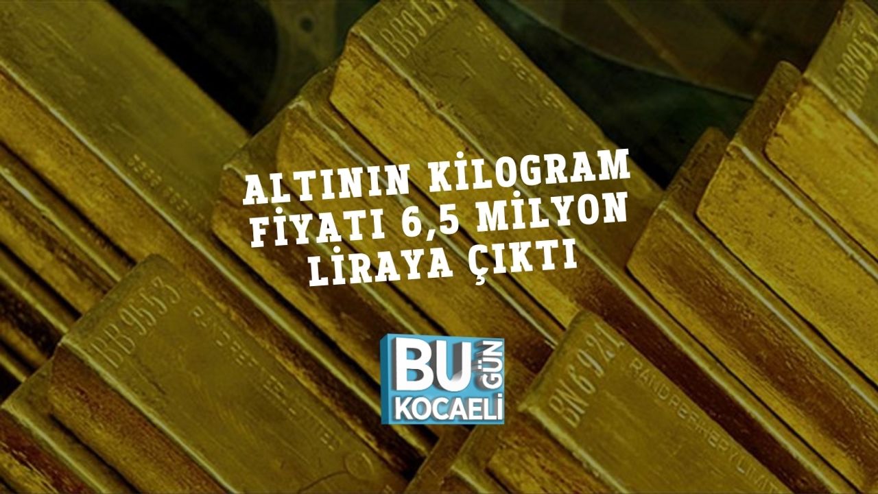 Altının Kilogram Fiyatı 6,5 Milyon Liraya Çıktı