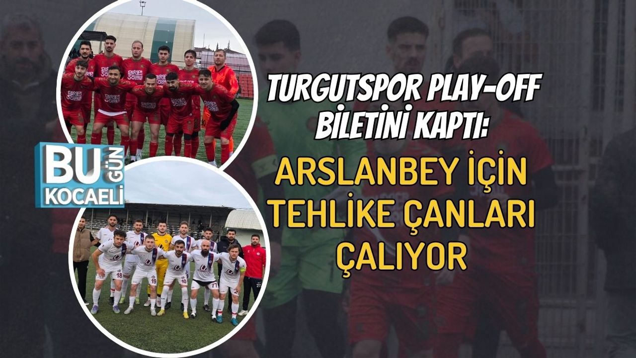Turgutspor Play-Off Biletini Kaptı: Arslanbey İçin Tehlike Çanları Çalıyor