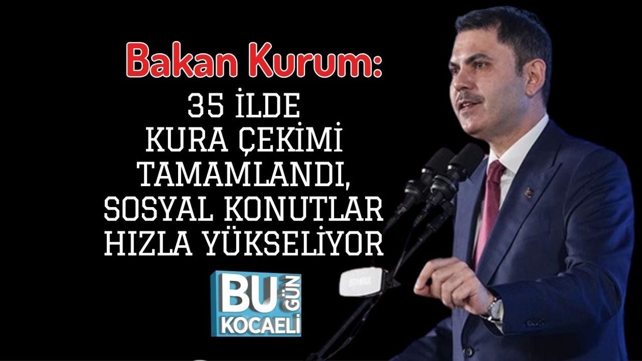 Bakan Kurum: 35 İlde Kura Çekimi Tamamlandı, Sosyal Konutlar Hızla Yükseliyor