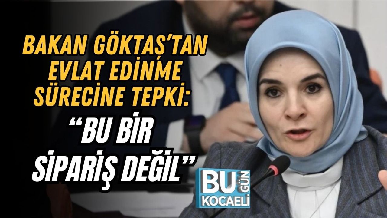 Bakan Göktaş’tan Evlat Edinme Sürecine Tepki: “Bu Bir Sipariş Değil”