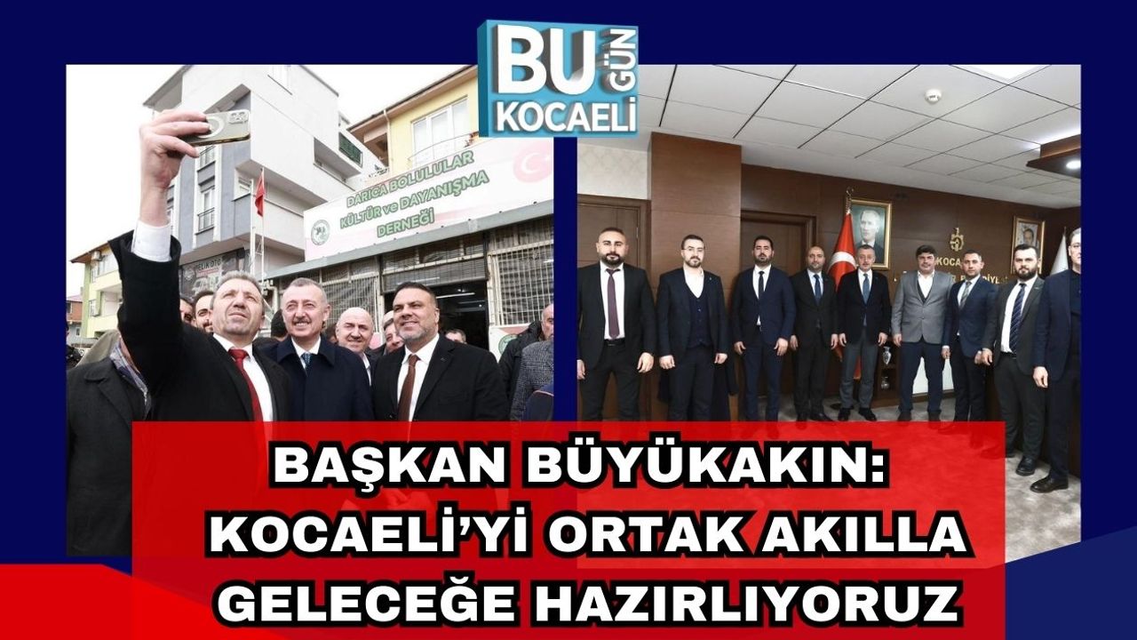 Başkan Büyükakın: Kocaeli’yi Ortak Akılla Geleceğe Hazırlıyoruz