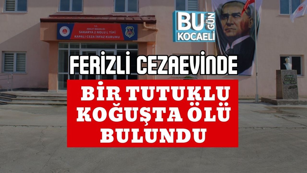 Ferizli Cezaevinde Bir Tutuklu Koğuşta Ölü Bulundu