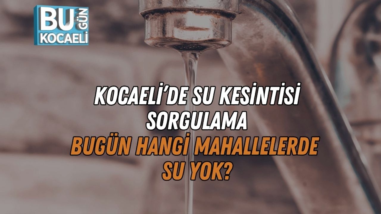 Kocaeli’de Su Kesintisi Sorgulama: Bugün Hangi Mahallelerde Su Yok?