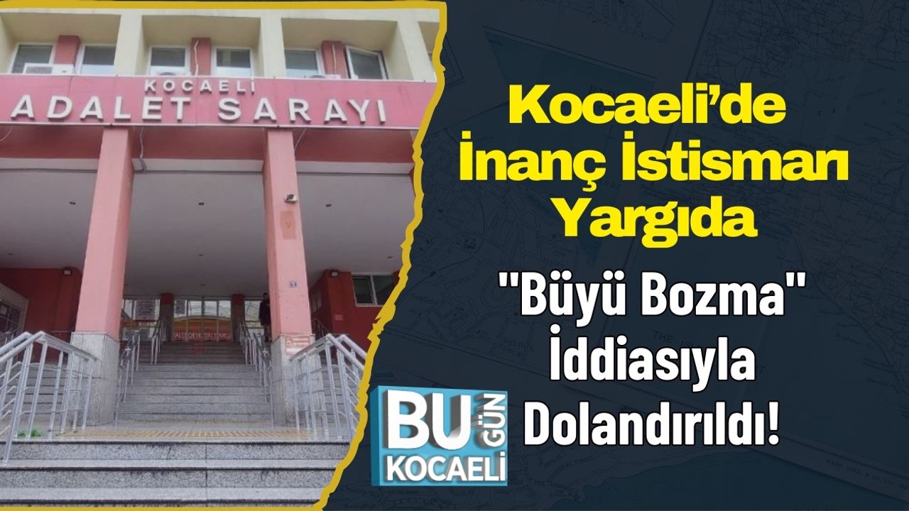 Kocaeli’de İnanç İstismarı Yargıda: "Büyü Bozma" İddiasıyla Dolandırıldı!