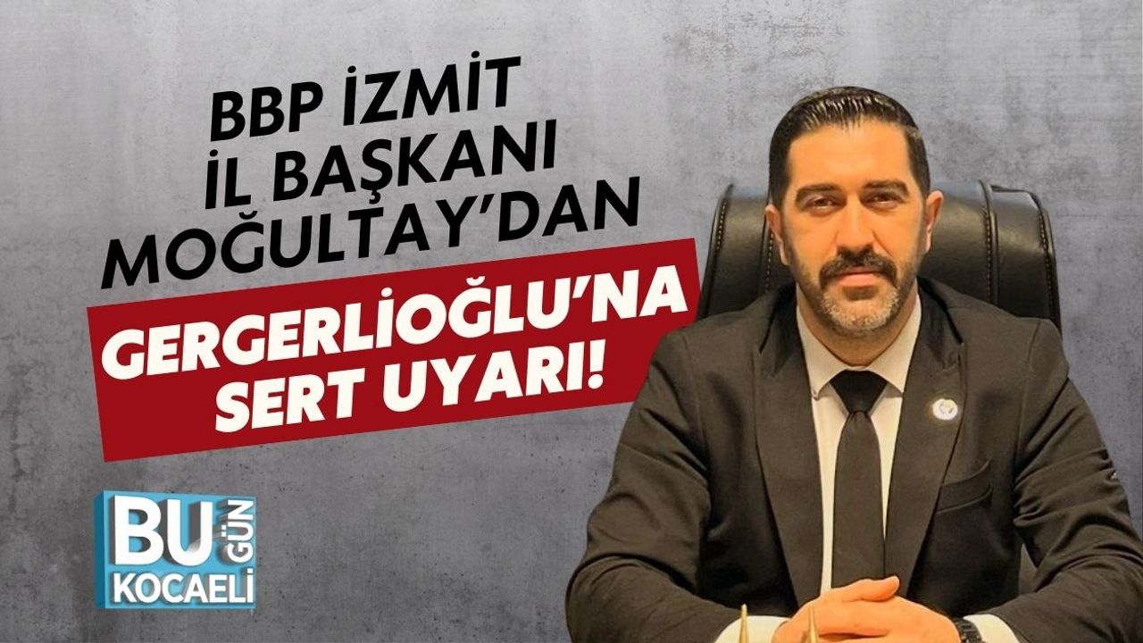 BBP İzmit İl Başkanı Moğultay’dan Gergerlioğlu’na Sert Uyarı