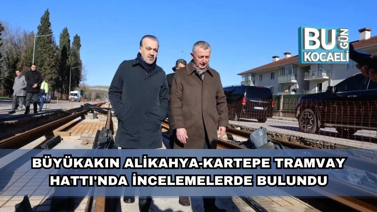 Büyükakın Alikahya-Kartepe Tramvay Hattı'nda İncelemelerde Bulundu