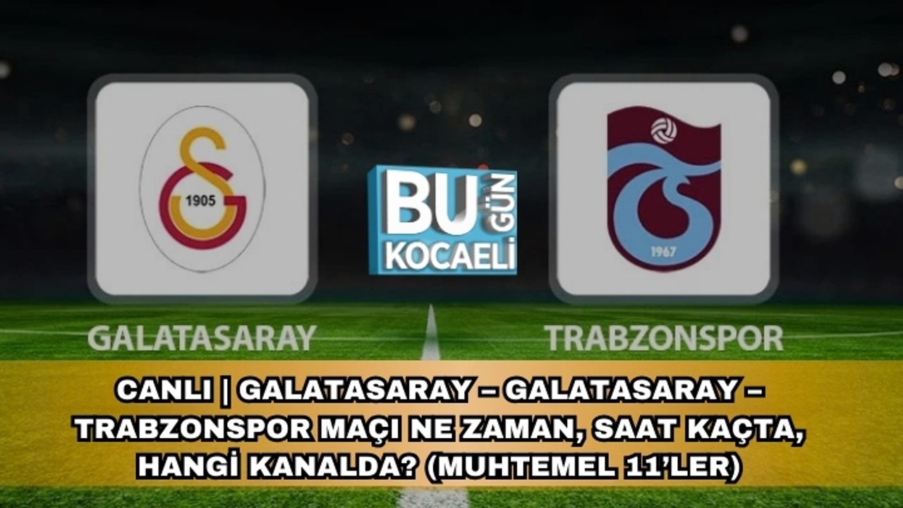 CANLI | Galatasaray – Galatasaray – Trabzonspor Maçı Ne Zaman, Saat Kaçta, Hangi Kanalda? (Muhtemel 11’ler)
