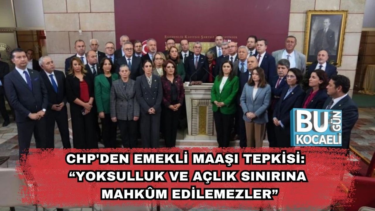 CHP'den Emekli Maaşı Tepkisi: “Yoksulluk ve Açlık Sınırına Mahkûm Edilemezler”