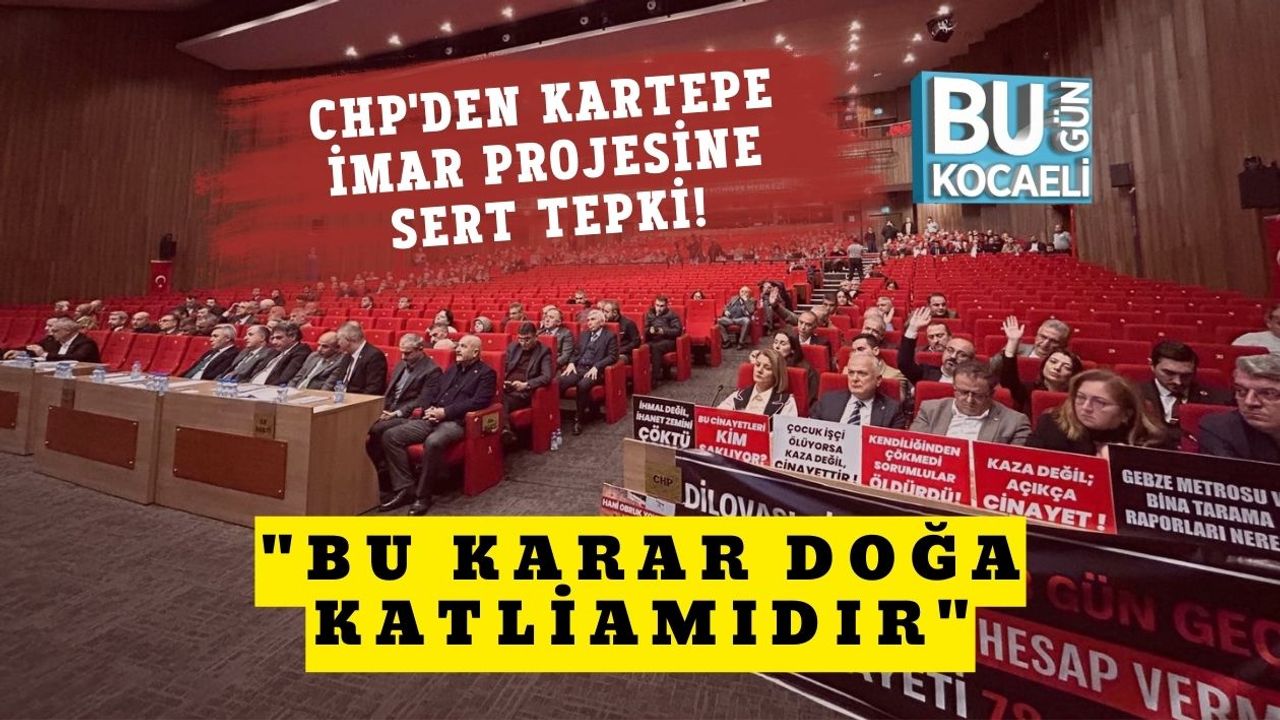 CHP'den Kartepe İmar Projesine Sert Tepki! "Bu Karar Doğa Katliamıdır"
