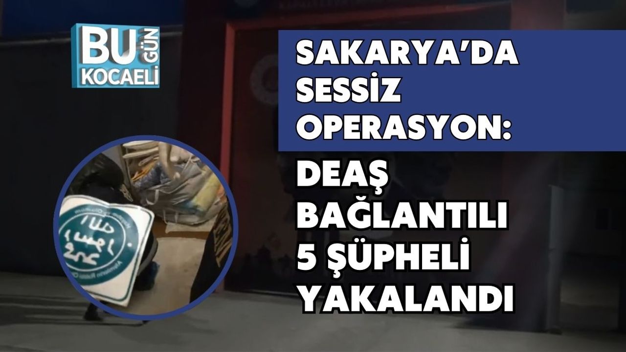 Sakarya’da Sessiz Operasyon: DEAŞ Bağlantılı 5 Şüpheli Yakalandı