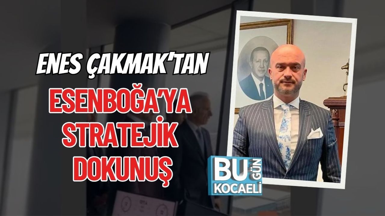 Enes Çakmak’tan Esenboğa’ya Stratejik Dokunuş