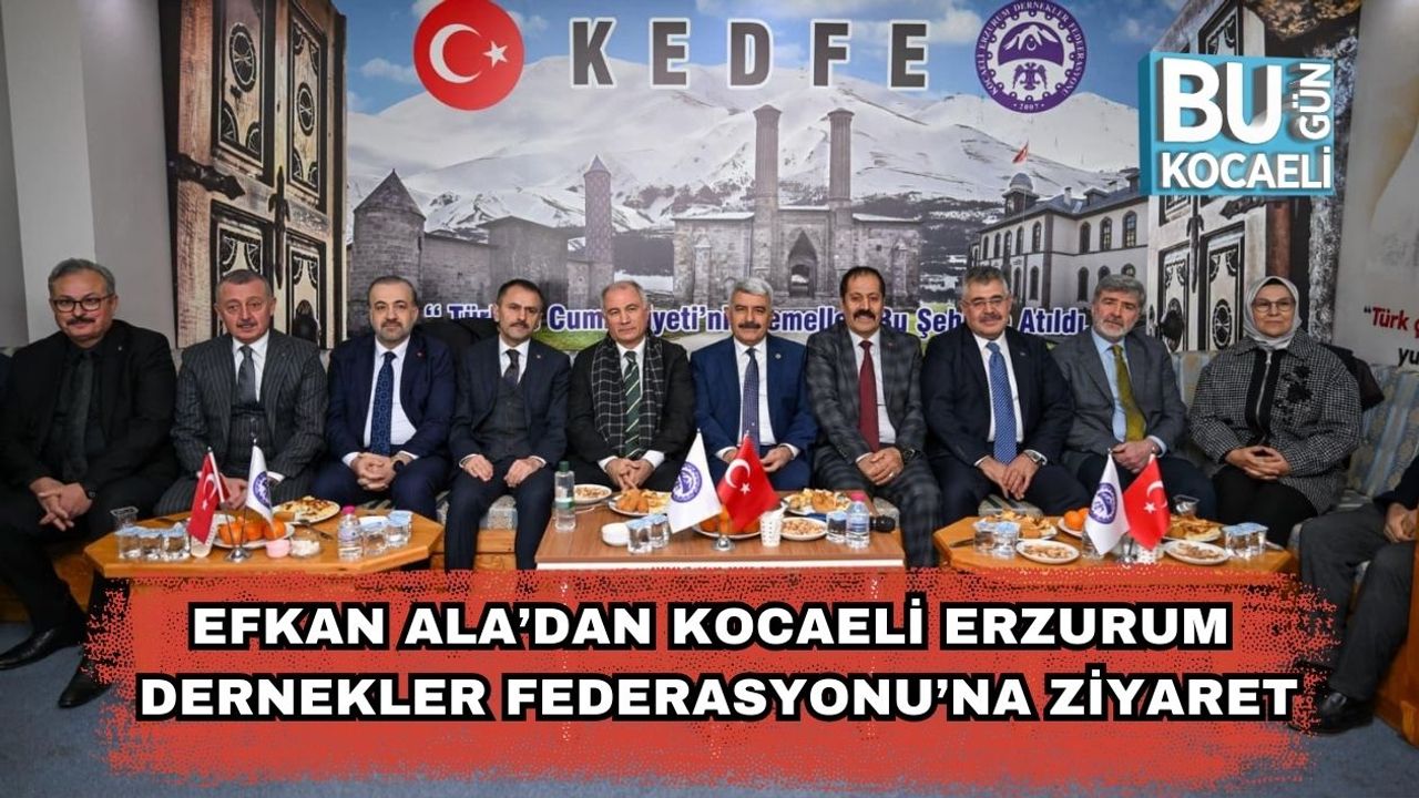 Efkan Ala’dan Kocaeli Erzurum Dernekler Federasyonu’na Ziyaret