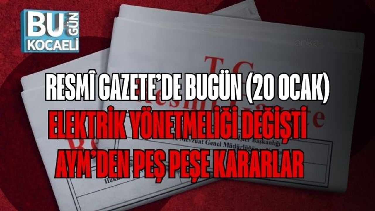 Resmî Gazete’de Bugün (20 Ocak): Elektrik Yönetmeliği Değişti, AYM’den Peş Peşe Kararlar