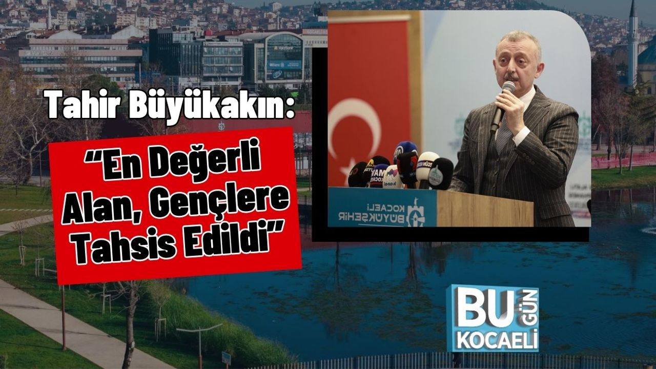 Tahir Büyükakın: “En Değerli Alan, Gençlere Tahsis Edildi”