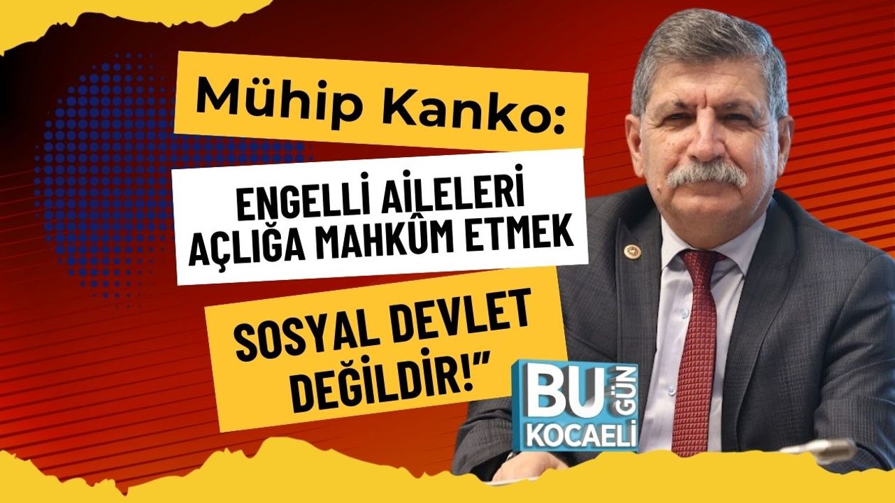 Mühip Kanko: “Engelli Aileleri Açlığa Mahkûm Etmek Sosyal Devlet Değildir!”
