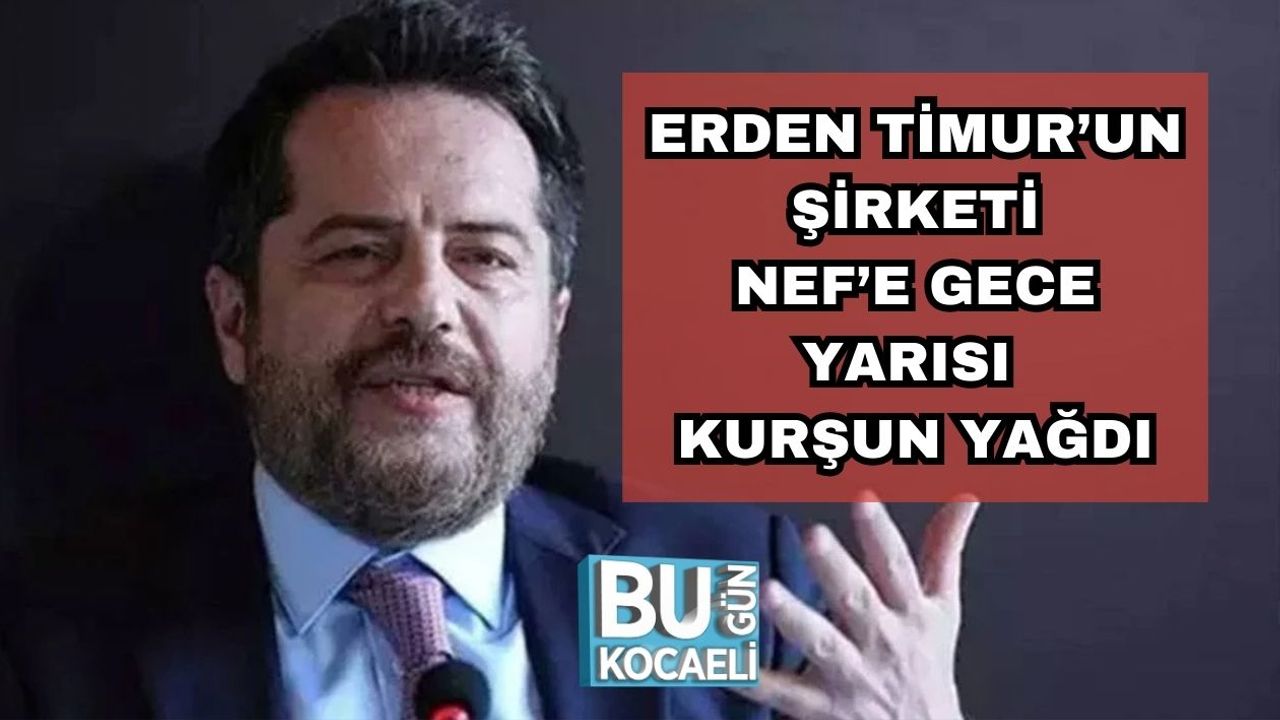 Erden Timur’un Şirketi NEF’e Gece Yarısı Kurşun Yağdı