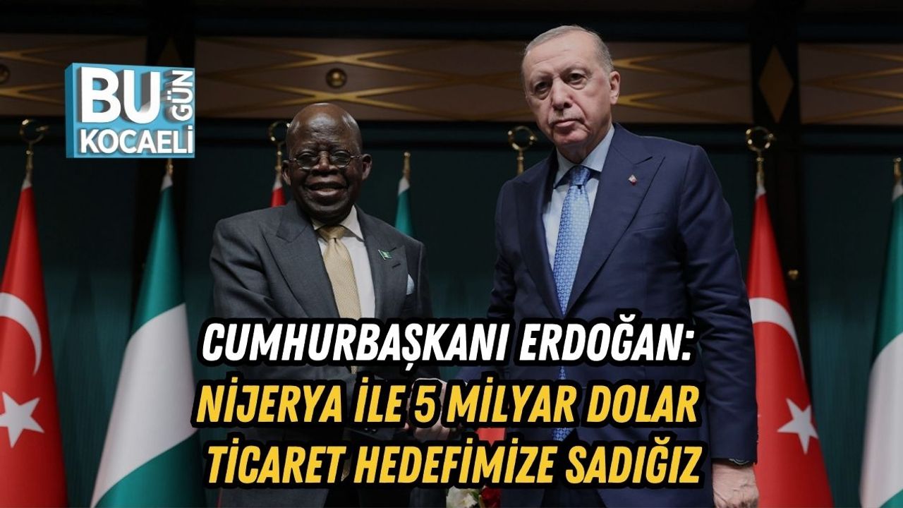 Erdoğan: Nijerya ile 5 Milyar Dolar Ticaret Hedefimize Sadığız