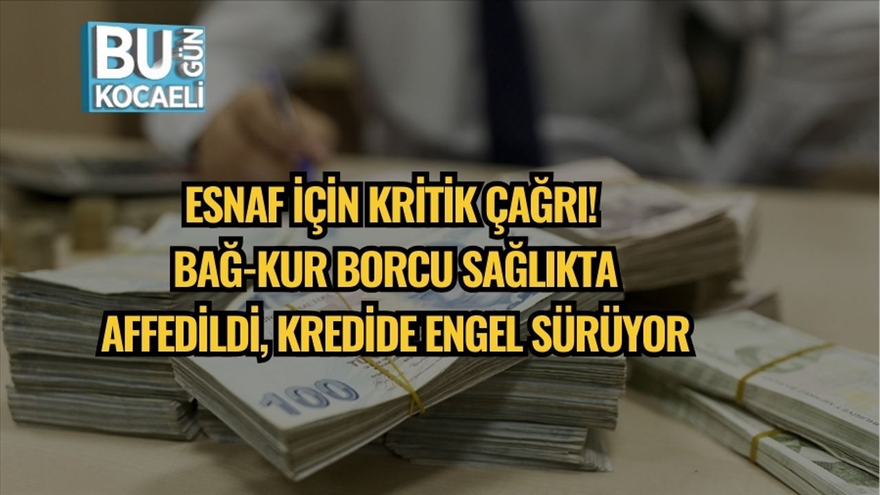 Esnaf İçin Kritik Çağrı! BAĞ-KUR Borcu Sağlıkta Affedildi, Kredide Engel Sürüyor
