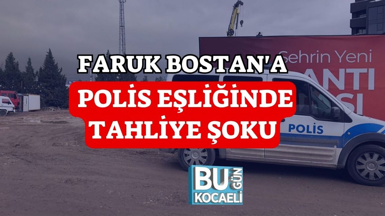 Faruk Bostan'a Polis Eşliğinde Tahliye Şoku