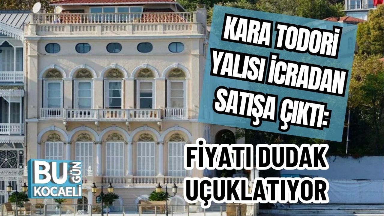 Kara Todori Yalısı İcradan Satışa Çıktı: Fiyatı Dudak Uçuklatıyor
