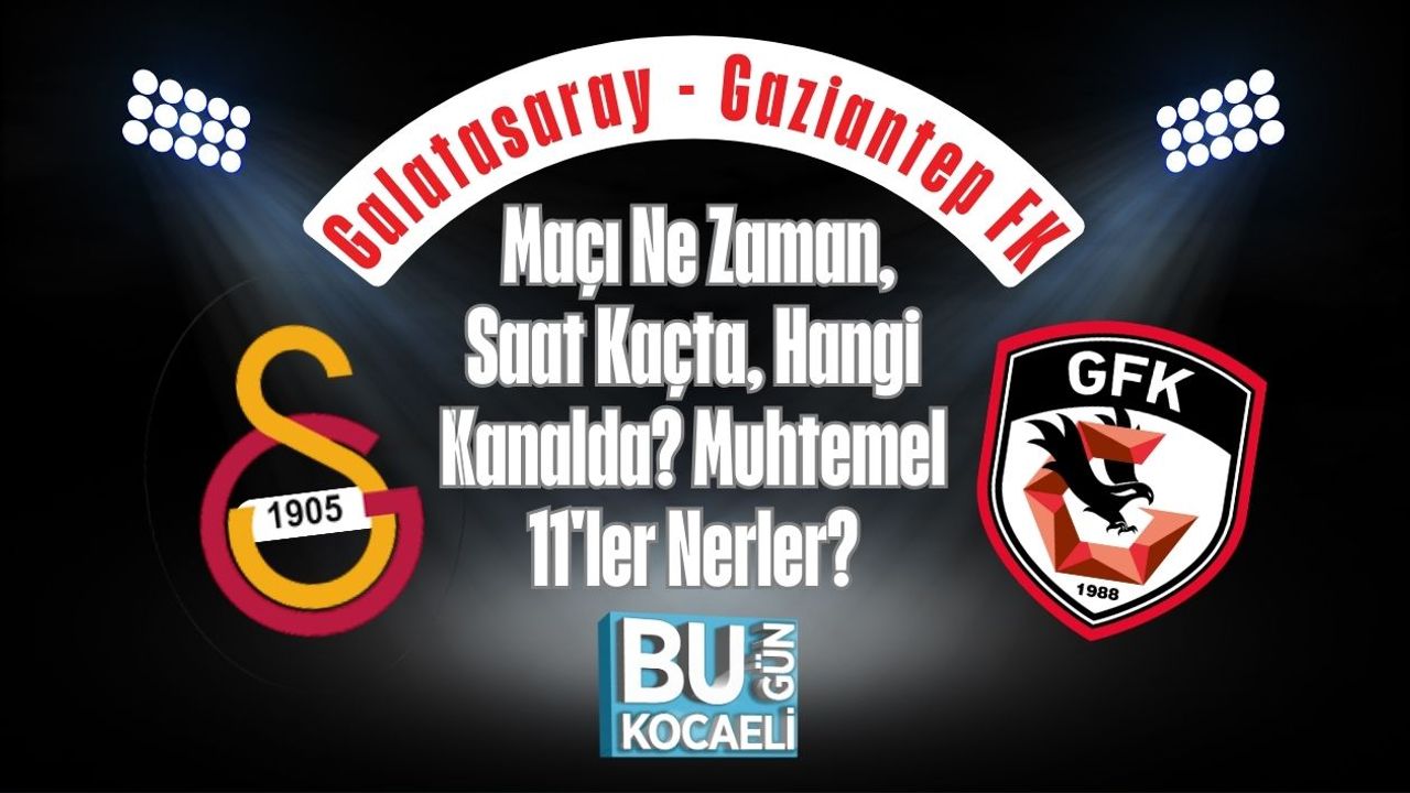 Galatasaray - Gaziantep FK Maçı Ne Zaman, Saat Kaçta, Hangi Kanalda? Muhtemel 11'ler Nerler?