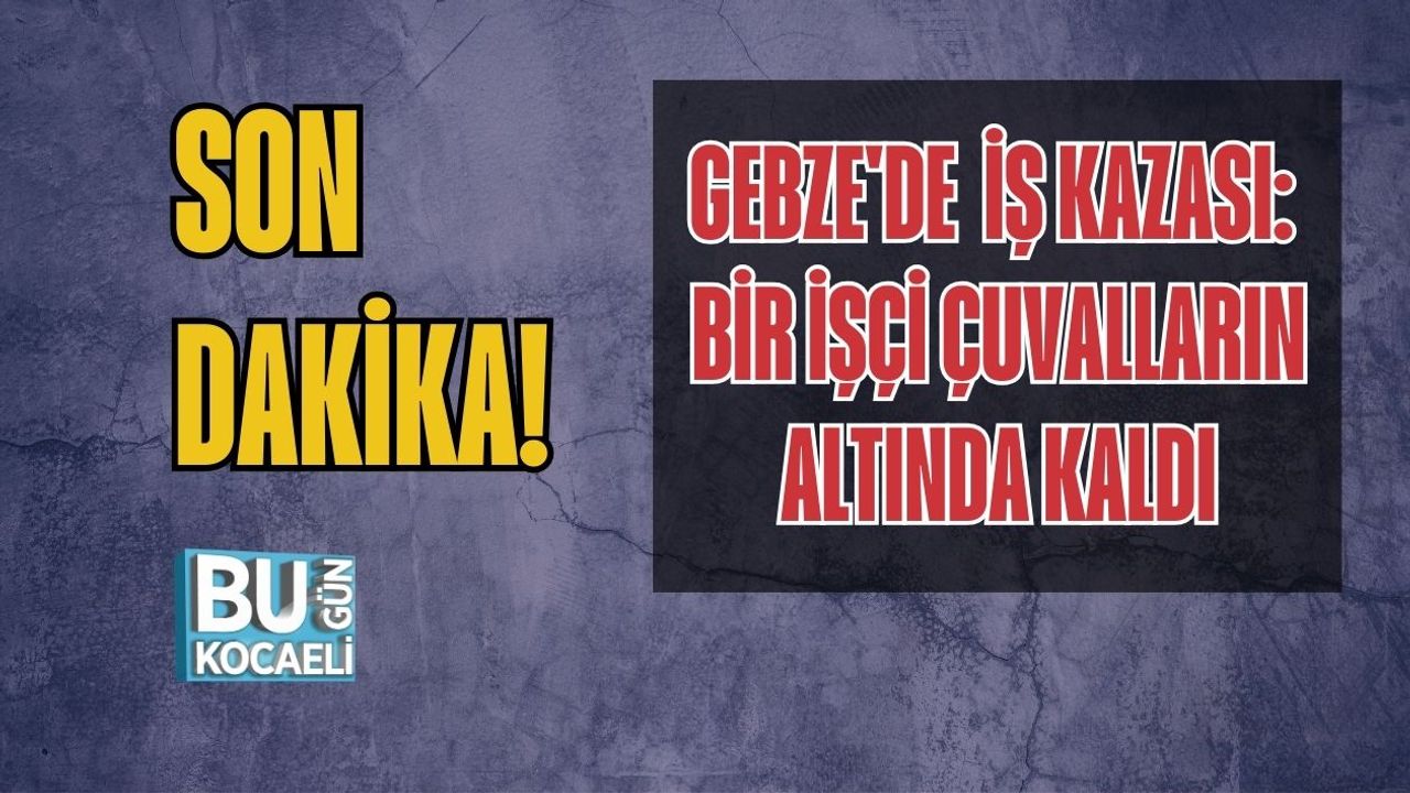 Gebze'de İş Kazası: Bir İşçi Çuvalların Altında Kaldı
