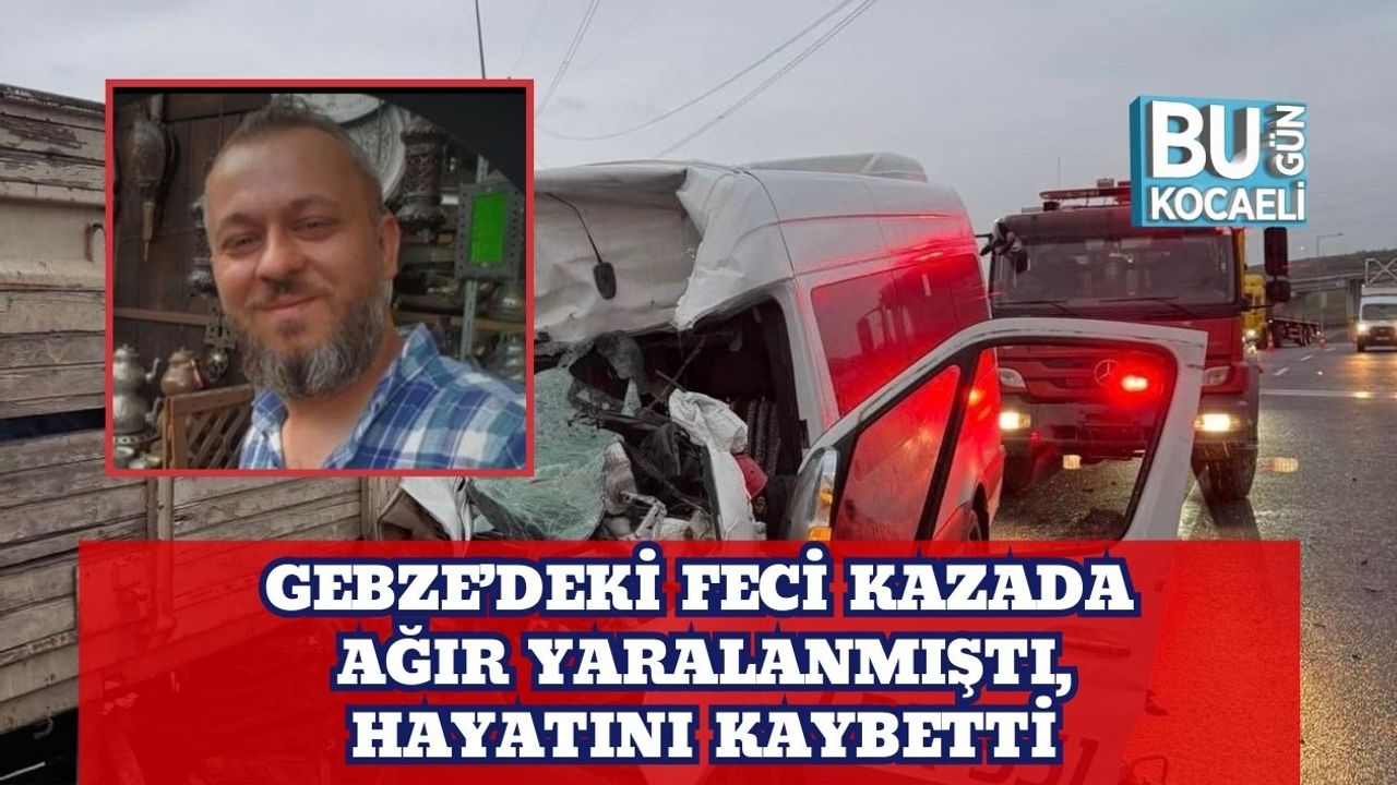 Gebze’deki Feci Kazada Ağır Yaralanmıştı, Hayatını Kaybetti