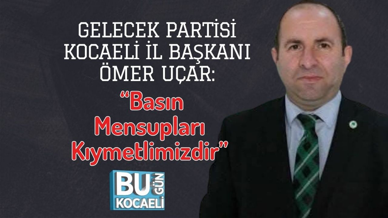 Gelecek Partisi Kocaeli İl Başkanı Ömer Uçar: “Basın Mensupları Kıymetlimizdir”