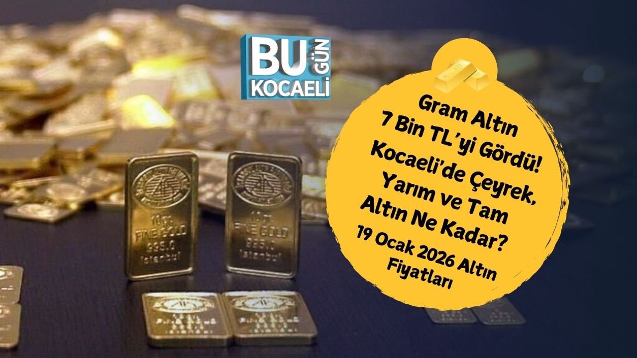 Gram Altın 7 Bin TL'yi Gördü! Kocaeli'de Çeyrek, Yarım ve Tam Altın Ne Kadar? 19 Ocak 2026 Altın Fiyatları